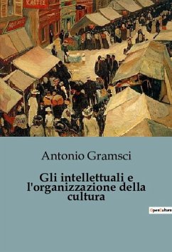 Gli intellettuali e l'organizzazione della cultura - Gramsci, Antonio