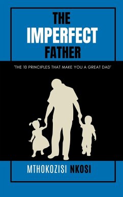 The Imperfect Father - The 10 Principles That Make You a Great Dad - Nkosi, Mthokozisi