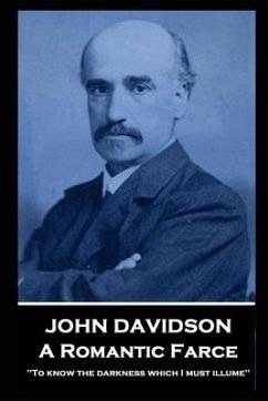 John Davidson - A Romantic Farce: 'To know the darkness which I must illume'' - Davidson, John