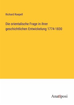 Die orientalische Frage in ihrer geschichtlichen Entwickelung 1774-1830 - Roepell, Richard