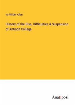 History of the Rise, Difficulties & Suspension of Antioch College - Allen, Ira Wilder