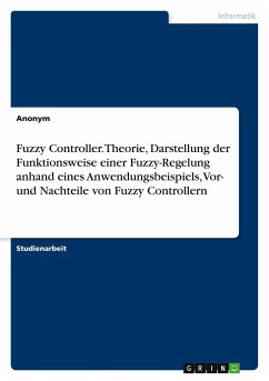Fuzzy Controller. Theorie, Darstellung der Funktionsweise einer Fuzzy-Regelung anhand eines Anwendungsbeispiels, Vor- und Nachteile von Fuzzy Controllern