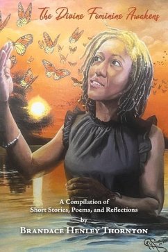 The Divine Feminine Awakens: A Compilation of Short Stories, Poems, and Reflections by Brandace Henley T - Thornton, Brandace Henley