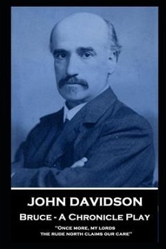 John Davidson - Bruce - A Chronicle Play: 'Once more, my lords, the rude north claims our care'' - Davidson, John