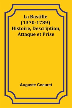 La Bastille (1370-1789) Histoire, Description, Attaque et Prise - Coeuret, Auguste