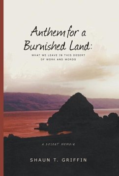 Anthem For a Burnished Land: What We Leave in this Desert of Work and Words - Griffin, Shaun T.