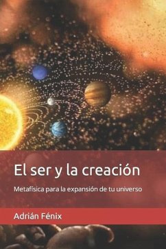 El ser y la creación: Metafísica para la expansión de tu universo - Fénix, Adrián