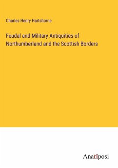 Feudal and Military Antiquities of Northumberland and the Scottish Borders - Hartshorne, Charles Henry