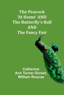 The Peacock 'At Home' AND The Butterfly's Ball AND The Fancy Fair - Dorset, Catherine Ann; Roscoe, William