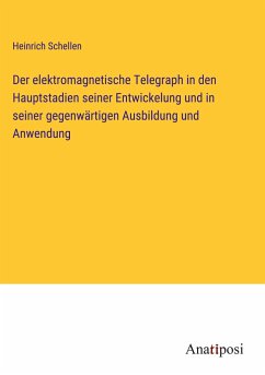 Der elektromagnetische Telegraph in den Hauptstadien seiner Entwickelung und in seiner gegenwärtigen Ausbildung und Anwendung - Schellen, Heinrich