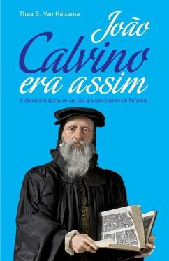 João Calvino Era Assim: A vibrante história de um dos grandes líderes da Reforma - B. van Halsema, Thea