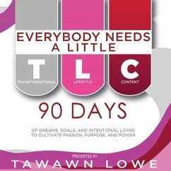 Everybody Needs A Little TLC 90 Days of Dreams, Goals, and Intentional Living to Cultivate Purpose, Passion, and Power - Lowe, Tawawn