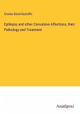 Eplilepsy and other Convulsive Affections, their Pathology and Treatment