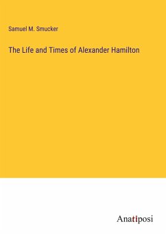 The Life and Times of Alexander Hamilton - Smucker, Samuel M.