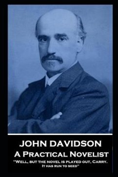 John Davidson - A Practical Novelist: 'Well, but the novel is played out, Carry. It has run to seed'' - Davidson, John