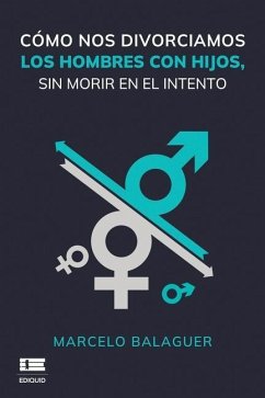 Cómo nos divorciamos los hombres con hijos, sin morir en el intento - Balaguer, Marcelo