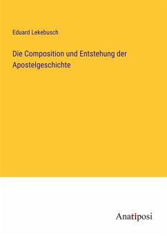 Die Composition und Entstehung der Apostelgeschichte - Lekebusch, Eduard