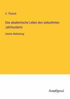 Das akademische Leben des siebzehnten Jahrhunderts - Tholuck, A.