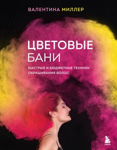 Cvetovye bani. Bystrye i byudzhetnye tekhniki okrashivaniya volos (eBook, ePUB) - Miller, Valentina