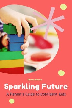 Sparkling Future A Parent's Guide to Confident Kids (eBook, ePUB) - Gibson, Brian