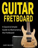Guitar Fretboard: A Quick & Simple Guide to Memorizing the Fretboard (eBook, ePUB)