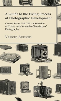 A Guide to the Fixing Process of Photographic Development - Camera Series Vol. XII. - A Selection of Classic Articles on the Chemistry of Photograph - Various
