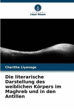 Die literarische Darstellung des weiblichen Körpers im Maghreb und in den Antillen - Liyanage, Charitha