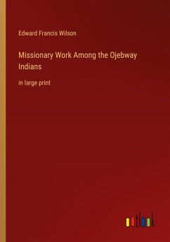 Missionary Work Among the Ojebway Indians - Wilson, Edward Francis