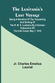 The Lusitania's Last Voyage ;Being a narrative of the torpedoing and sinking of the R. M. S. Lusitania by a German submarine off the Irish coast, May 7, 1915