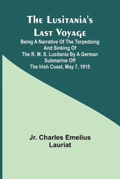 The Lusitania's Last Voyage ;Being a narrative of the torpedoing and sinking of the R. M. S. Lusitania by a German submarine off the Irish coast, May 7, 1915 - Lauriat, Jr. Charles