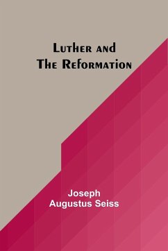 Luther and the Reformation - Seiss, Joseph Augustus