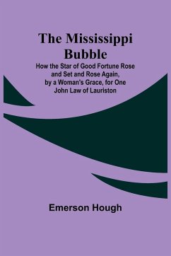 The Mississippi Bubble; How the Star of Good Fortune Rose and Set and Rose Again, by a Woman's Grace, for One John Law of Lauriston - Hough, Emerson