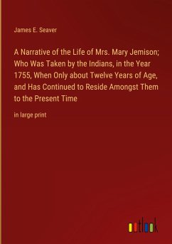 A Narrative of the Life of Mrs. Mary Jemison; Who Was Taken by the Indians, in the Year 1755, When Only about Twelve Years of Age, and Has Continued to Reside Amongst Them to the Present Time
