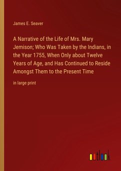 A Narrative of the Life of Mrs. Mary Jemison; Who Was Taken by the Indians, in the Year 1755, When Only about Twelve Years of Age, and Has Continued to Reside Amongst Them to the Present Time