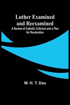 Luther Examined and Reexamined; A Review of Catholic Criticism and a Plea for Revaluation - Dau, W.