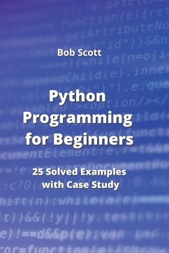 Python Programming for Beginners: 25 Solved Examples with Case Study - Scott, Bob