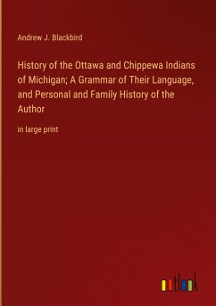 History of the Ottawa and Chippewa Indians of Michigan; A Grammar of Their Language, and Personal and Family History of the Author - Blackbird, Andrew J.
