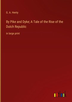 By Pike and Dyke; A Tale of the Rise of the Dutch Republic - Henty, G. A.