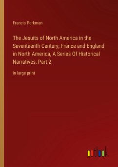The Jesuits of North America in the Seventeenth Century; France and England in North America, A Series Of Historical Narratives, Part 2