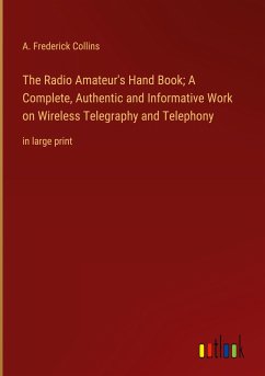 The Radio Amateur's Hand Book; A Complete, Authentic and Informative Work on Wireless Telegraphy and Telephony - Collins, A. Frederick