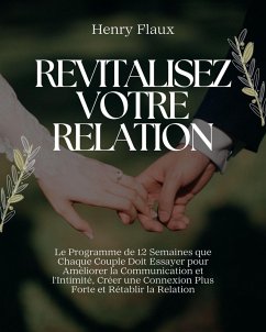 Revitalisez Votre Relation: Le Programme de 12 Semaines que Chaque Couple Doit Essayer pour Améliorer la Communication et l'Intimité, Créer une Connexion Plus Forte et Rétablir la Relation (eBook, ePUB) - Flaux, Henry