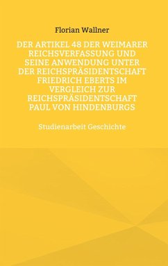 Der Artikel 48 der Weimarer Reichsverfassung und seine Anwendung unter der Reichspräsidentschaft Friedrich Eberts im Vergleich zur Reichspräsidentschaft Paul von Hindenburgs (eBook, ePUB)
