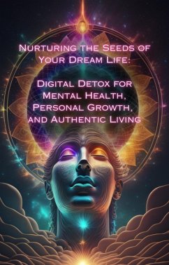 Digital Detox for Mental Health, Personal Growth, and Authentic Living (Nurturing the Seeds of Your Dream Life: A Comprehensive Anthology) (eBook, ePUB) - Divine, Talia
