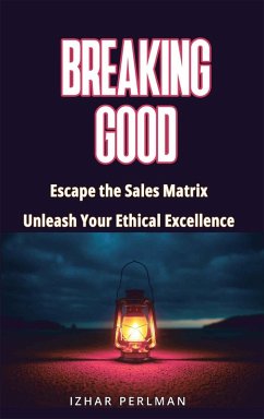 Breaking Good - Escape the Sales Matrix, Unleash Your Ethical Excellence (Master Of Games, #4) (eBook, ePUB) - Perlman, Izhar