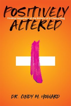 Positively Altered: Finding Happiness at the Bottom of a Chemo Bag (eBook, ePUB) - Howard, Cindy M.