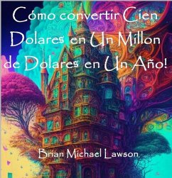 Cómo convertir Cien Dolares en Un Millon de Dolares en Un Año! (eBook, ePUB) - Lawson, Brian Michael