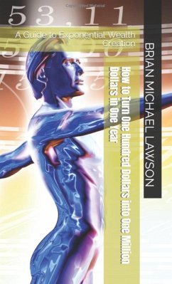 How to Turn One Hundred Dollars into One Million Dollars in One Year: A Guide to Exponential Wealth Creation (eBook, ePUB) - Lawson, Brian Michael