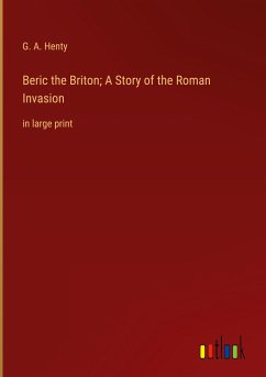 Beric the Briton; A Story of the Roman Invasion - Henty, G. A.