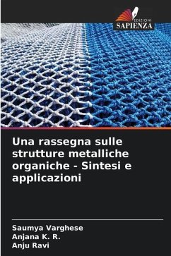 Una rassegna sulle strutture metalliche organiche - Sintesi e applicazioni - Varghese, Saumya;K. R., Anjana;Ravi, Anju