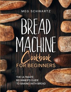 BREAD MACHINE COOKBOOK FOR BEGINNERS - Schwartz, Meg